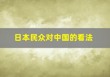 日本民众对中国的看法