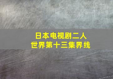 日本电视剧二人世界第十三集界线