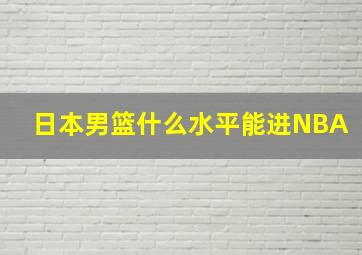 日本男篮什么水平能进NBA