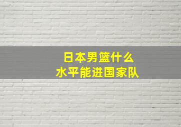 日本男篮什么水平能进国家队