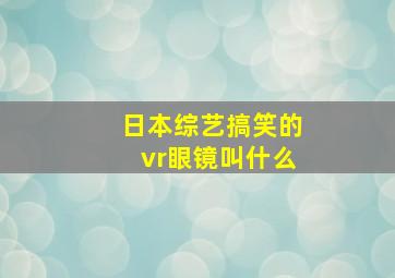 日本综艺搞笑的vr眼镜叫什么