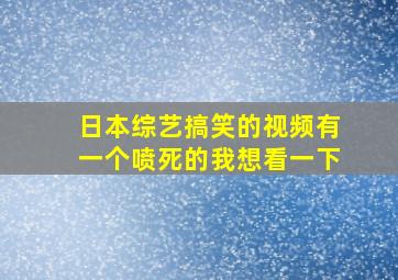 日本综艺搞笑的视频有一个喷死的我想看一下