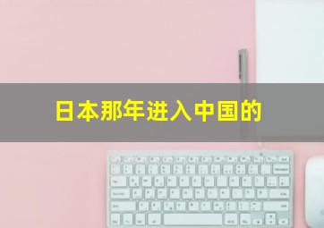 日本那年进入中国的