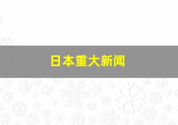 日本重大新闻