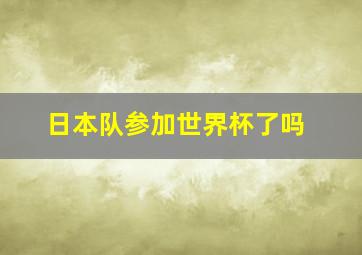 日本队参加世界杯了吗