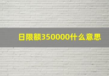 日限额350000什么意思