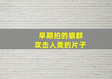 早期拍的狼群攻击人类的片子