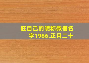 旺自己的昵称微信名字1966.正月二十