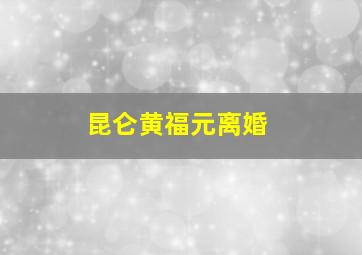 昆仑黄福元离婚