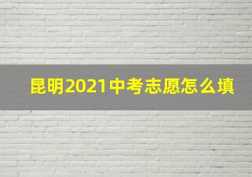 昆明2021中考志愿怎么填