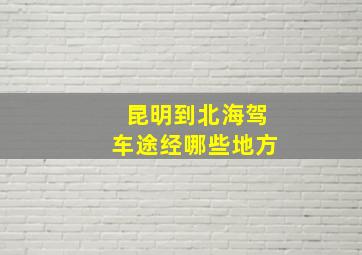 昆明到北海驾车途经哪些地方