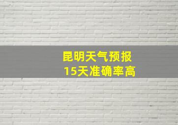 昆明天气预报15天准确率高