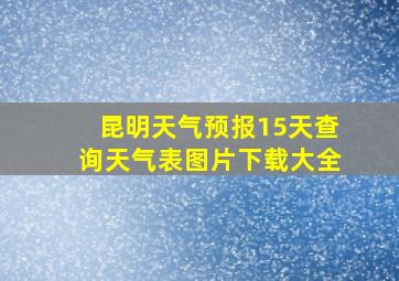 昆明天气预报15天查询天气表图片下载大全