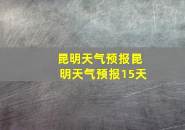 昆明天气预报昆明天气预报15天