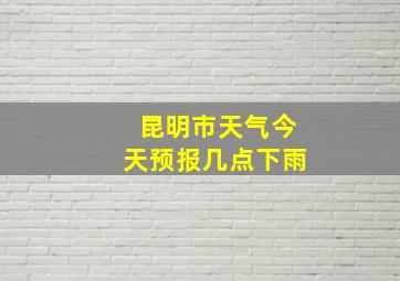 昆明市天气今天预报几点下雨