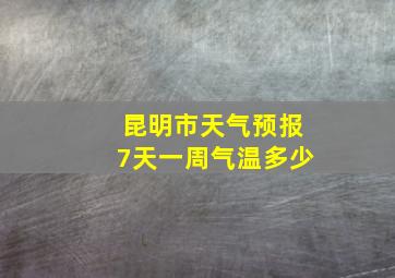 昆明市天气预报7天一周气温多少