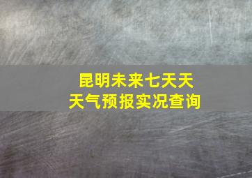 昆明未来七天天天气预报实况查询