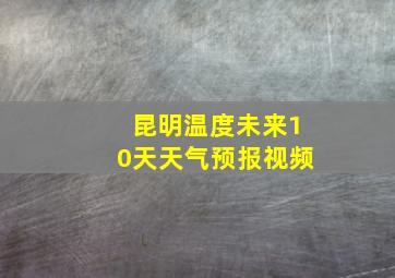 昆明温度未来10天天气预报视频