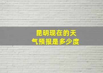 昆明现在的天气预报是多少度