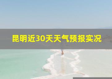 昆明近30天天气预报实况