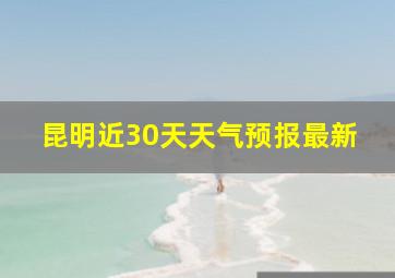 昆明近30天天气预报最新