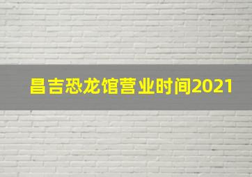 昌吉恐龙馆营业时间2021