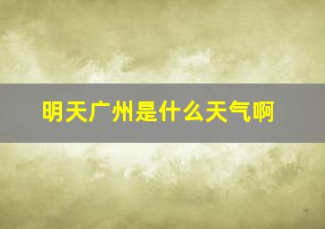 明天广州是什么天气啊