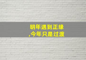 明年遇到正缘,今年只是过渡