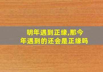 明年遇到正缘,那今年遇到的还会是正缘吗