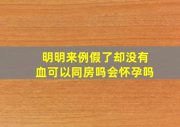 明明来例假了却没有血可以同房吗会怀孕吗