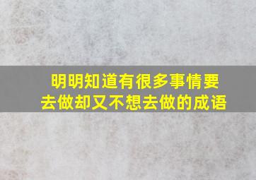 明明知道有很多事情要去做却又不想去做的成语