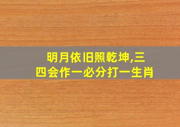 明月依旧照乾坤,三四会作一必分打一生肖