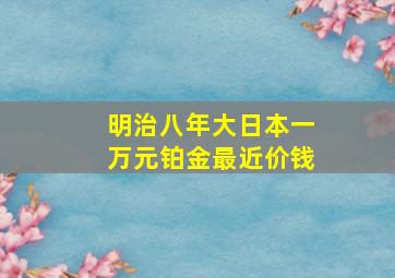 明治八年大日本一万元铂金最近价钱