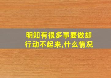 明知有很多事要做却行动不起来,什么情况