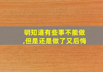 明知道有些事不能做,但是还是做了又后悔