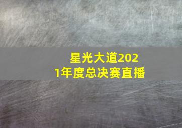 星光大道2021年度总决赛直播