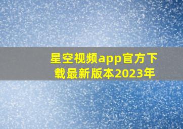 星空视频app官方下载最新版本2023年