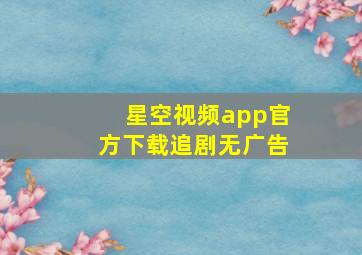 星空视频app官方下载追剧无广告