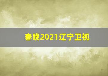 春晚2021辽宁卫视