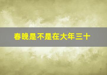 春晚是不是在大年三十