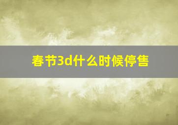 春节3d什么时候停售