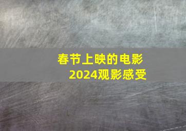 春节上映的电影2024观影感受