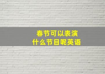 春节可以表演什么节目呢英语