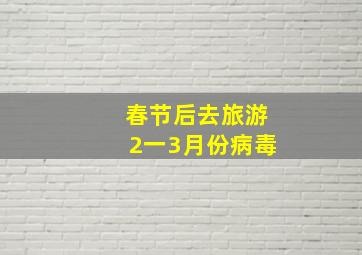 春节后去旅游2一3月份病毒