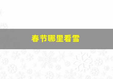 春节哪里看雪