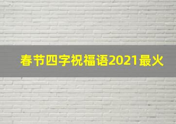 春节四字祝福语2021最火