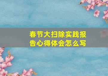 春节大扫除实践报告心得体会怎么写