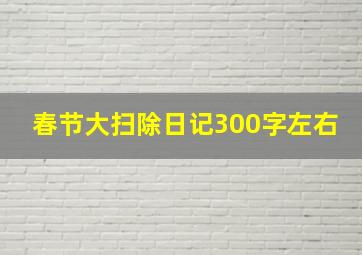 春节大扫除日记300字左右