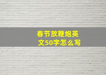 春节放鞭炮英文50字怎么写