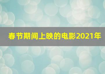 春节期间上映的电影2021年